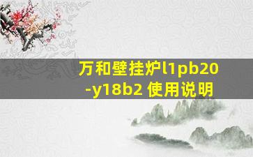 万和壁挂炉l1pb20-y18b2 使用说明